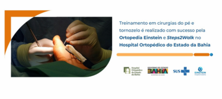 Treinamento em cirurgias do pé e tornozelo é realizado com sucesso pela Ortopedia Einstein e Steps2Walk no Hospital Ortopédico do Estado da Bahia